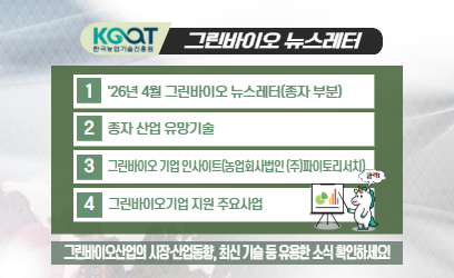 KOAT 한국농업기술진흥원 그린바이오 뉴스레터 1 '26년 4월 그린바이오 뉴스레터(종자 부분) 2 종자 산업 유망기술 3 그린바이오 기업 인사이트(농업회사법인 (주)파이토리서치) 4 그린바이오기업 지원 주요사업 그린바이오산업의 시장·산업동향, 최신 기술 등 유용한 소식 확인하세요!